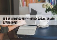 很多区块链的公司并不赚钱怎么生存[区块链公司赚钱吗?]