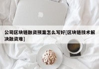 公司区块链融资预案怎么写好[区块链技术解决融资难]