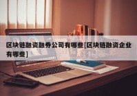 区块链融资融券公司有哪些[区块链融资企业有哪些]