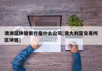 澳洲区块链银行是什么公司[澳大利亚交易所区块链]