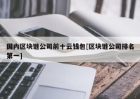 国内区块链公司前十云钱包[区块链公司排名第一]