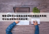 哪些公司可以实现自主研发区块链业务发展[可以自主研发芯片的公司]