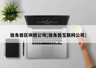 独角兽区块链公司[独角兽互联网公司]