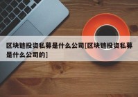 区块链投资私募是什么公司[区块链投资私募是什么公司的]