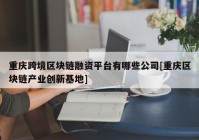 重庆跨境区块链融资平台有哪些公司[重庆区块链产业创新基地]