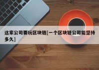 这家公司要玩区块链[一个区块链公司能坚持多久]