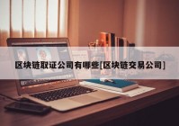 区块链取证公司有哪些[区块链交易公司]