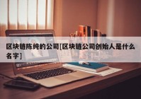 区块链陈纯的公司[区块链公司创始人是什么名字]