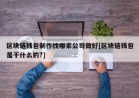 区块链钱包制作找哪家公司做好[区块链钱包是干什么的?]