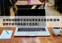 全球区块链数字货币玩家有多少家公司[区块链数字货币排名前十主流币]