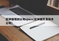 区块链初创公司space[区块链开发技术公司]