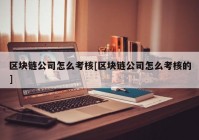 区块链公司怎么考核[区块链公司怎么考核的]