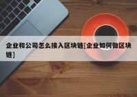 企业和公司怎么接入区块链[企业如何做区块链]