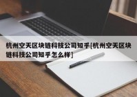 杭州空天区块链科技公司知乎[杭州空天区块链科技公司知乎怎么样]