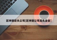 区块链巨头公司[区块链公司龙头企业]