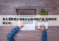 各大互联网公司有什么区块链产品[互联网领域公司]