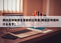 腾讯区块链排名靠前的公司是[腾讯区块链叫什么名字]