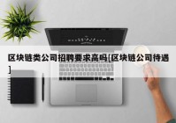 区块链类公司招聘要求高吗[区块链公司待遇]